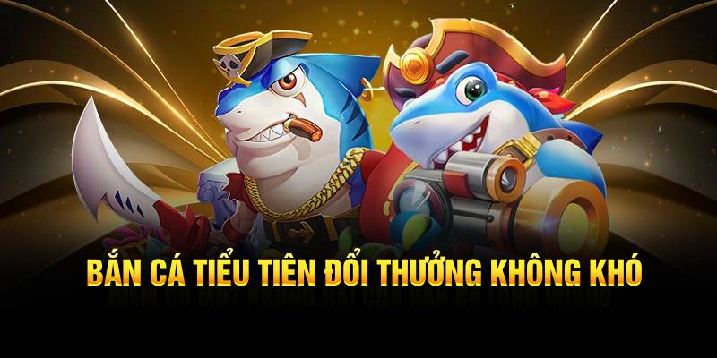 Bắn cá tiểu tiên đổi thưởng không khó
